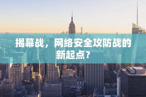 揭幕战，网络安全攻防战的新起点？