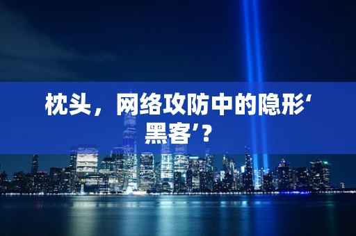 枕头，网络攻防中的隐形‘黑客’？