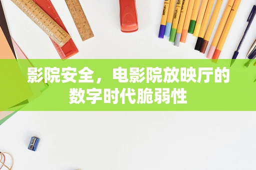 影院安全，电影院放映厅的数字时代脆弱性