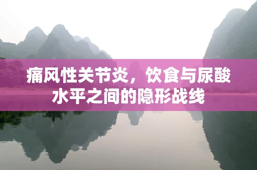 痛风性关节炎，饮食与尿酸水平之间的隐形战线