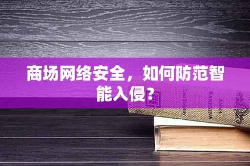 商场网络安全，如何防范智能入侵？