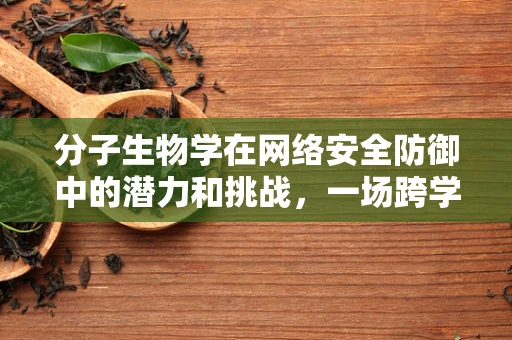 分子生物学在网络安全防御中的潜力和挑战，一场跨学科的探索