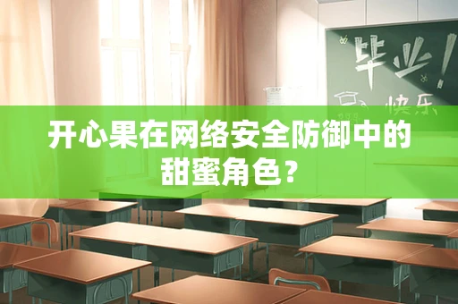 开心果在网络安全防御中的甜蜜角色？