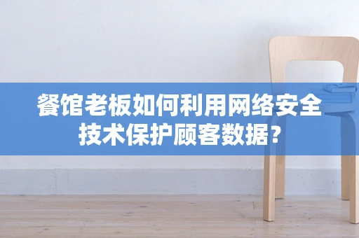 餐馆老板如何利用网络安全技术保护顾客数据？