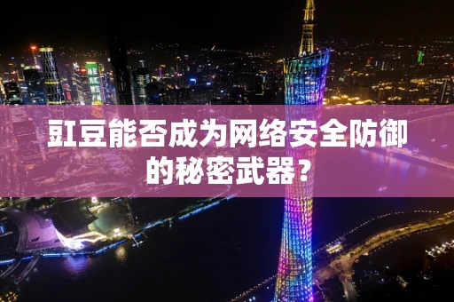 豇豆能否成为网络安全防御的秘密武器？