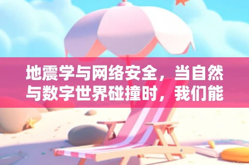 地震学与网络安全，当自然与数字世界碰撞时，我们能学到什么？