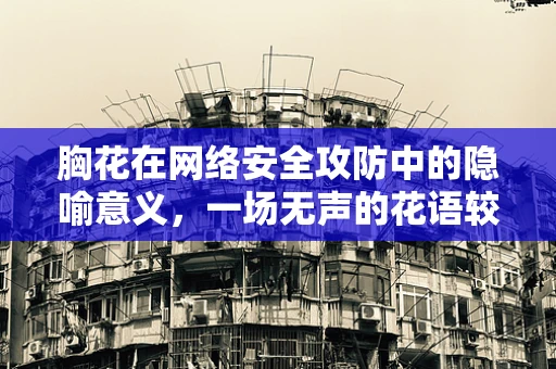 胸花在网络安全攻防中的隐喻意义，一场无声的花语较量？