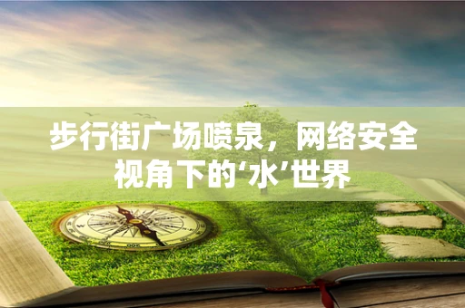 步行街广场喷泉，网络安全视角下的‘水’世界
