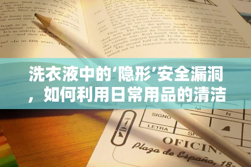 洗衣液中的‘隐形’安全漏洞，如何利用日常用品的清洁力量保护网络安全？