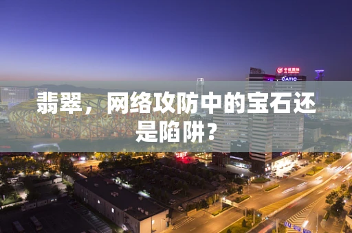 翡翠，网络攻防中的宝石还是陷阱？