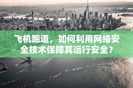 飞机跑道，如何利用网络安全技术保障其运行安全？
