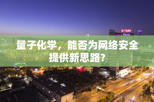 量子化学，能否为网络安全提供新思路？