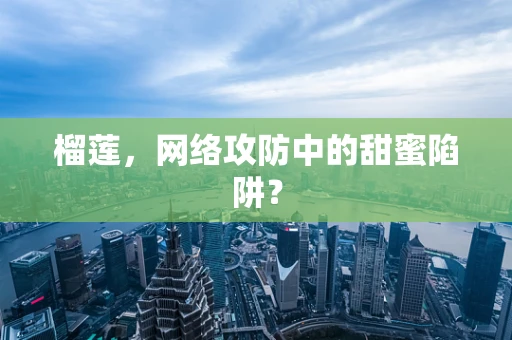 榴莲，网络攻防中的甜蜜陷阱？