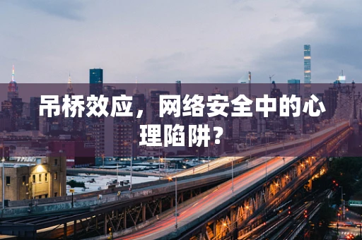 吊桥效应，网络安全中的心理陷阱？