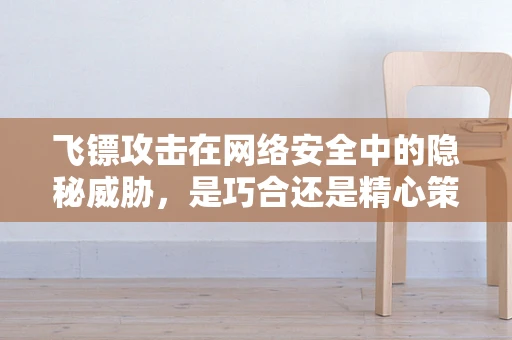 飞镖攻击在网络安全中的隐秘威胁，是巧合还是精心策划的入侵？