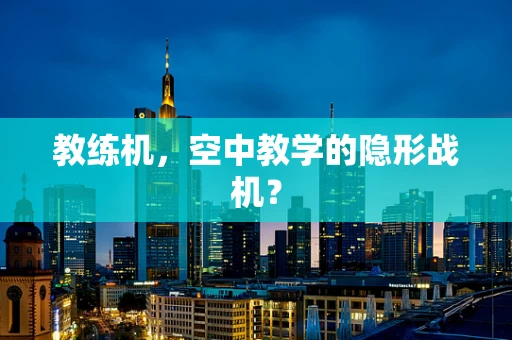 教练机，空中教学的隐形战机？