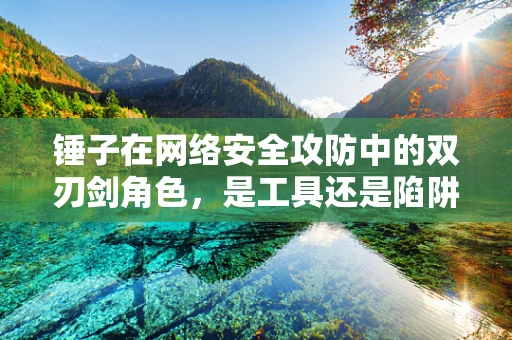 锤子在网络安全攻防中的双刃剑角色，是工具还是陷阱？