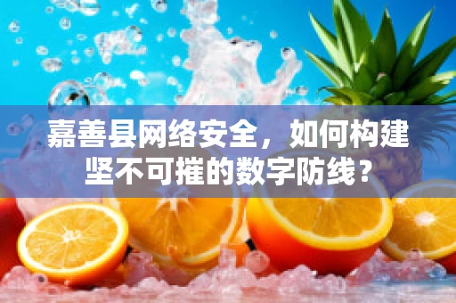 嘉善县网络安全，如何构建坚不可摧的数字防线？