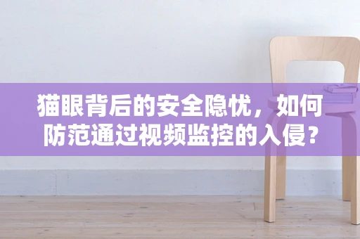 猫眼背后的安全隐忧，如何防范通过视频监控的入侵？