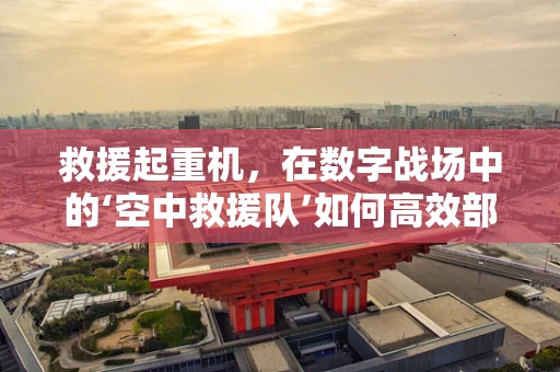 救援起重机，在数字战场中的‘空中救援队’如何高效部署？