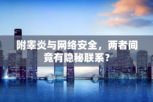 附睾炎与网络安全，两者间竟有隐秘联系？