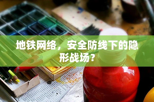 地铁网络，安全防线下的隐形战场？