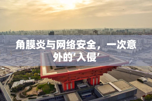 角膜炎与网络安全，一次意外的‘入侵’