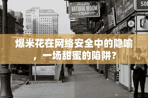 爆米花在网络安全中的隐喻，一场甜蜜的陷阱？