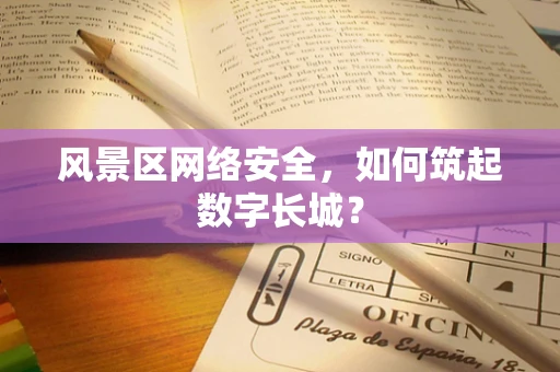 风景区网络安全，如何筑起数字长城？