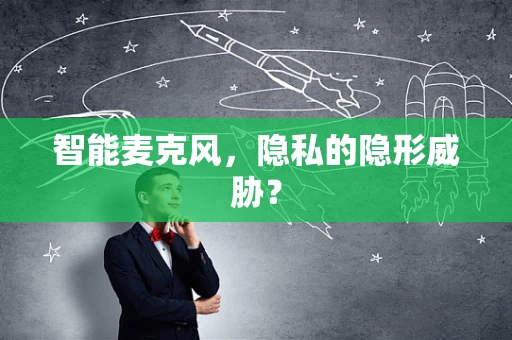 智能麦克风，隐私的隐形威胁？