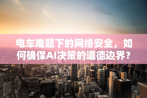 电车难题下的网络安全，如何确保AI决策的道德边界？