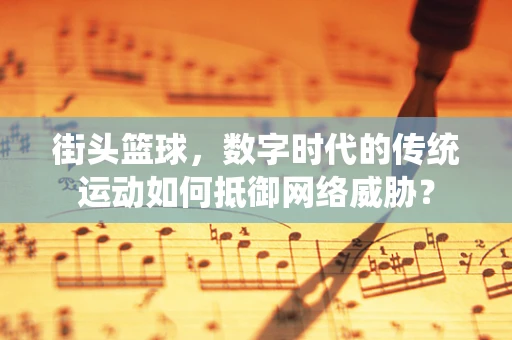 街头篮球，数字时代的传统运动如何抵御网络威胁？