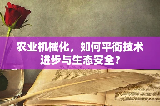 农业机械化，如何平衡技术进步与生态安全？