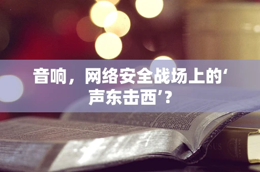 音响，网络安全战场上的‘声东击西’？