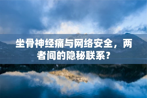 坐骨神经痛与网络安全，两者间的隐秘联系？
