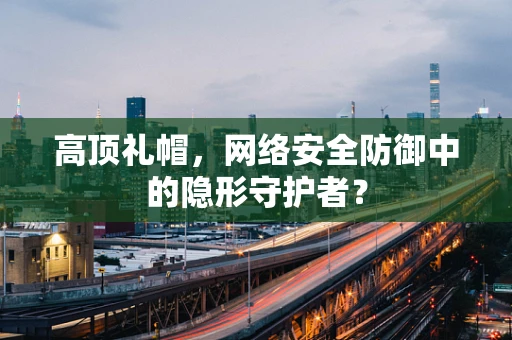 高顶礼帽，网络安全防御中的隐形守护者？