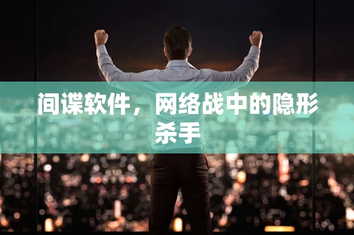 间谍软件，网络战中的隐形杀手