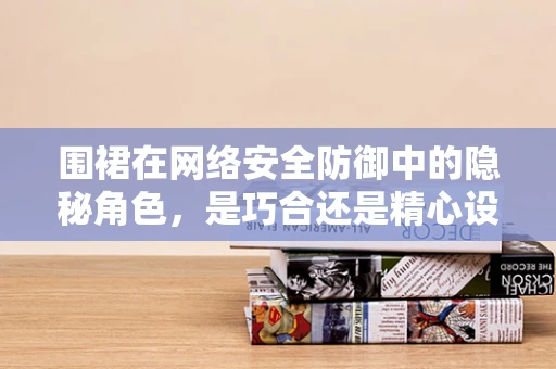 围裙在网络安全防御中的隐秘角色，是巧合还是精心设计的防御策略？