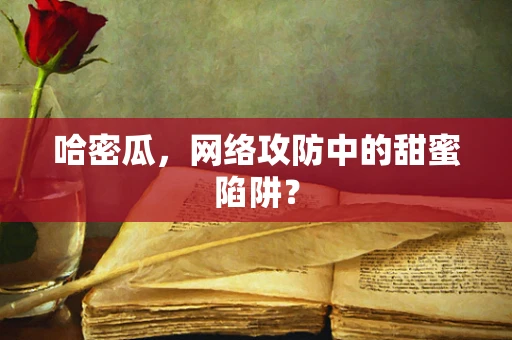 哈密瓜，网络攻防中的甜蜜陷阱？