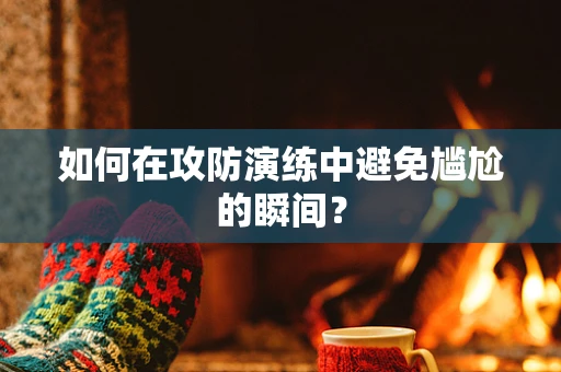 如何在攻防演练中避免尴尬的瞬间？