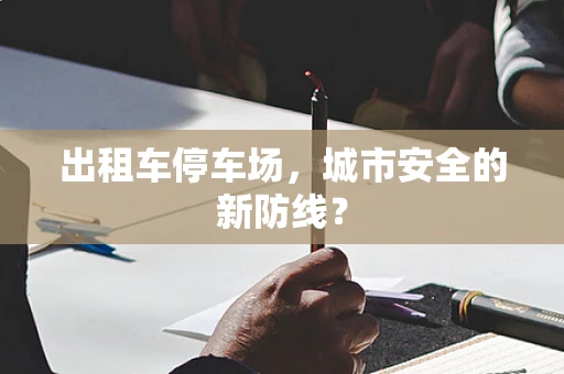 出租车停车场，城市安全的新防线？