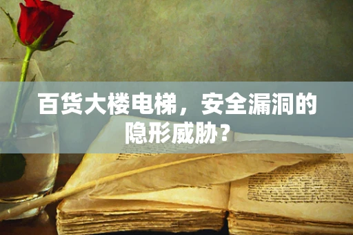 百货大楼电梯，安全漏洞的隐形威胁？