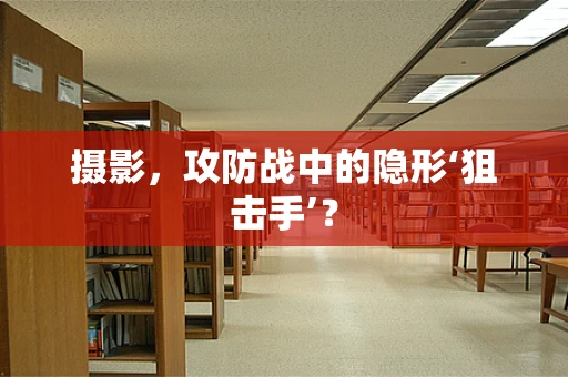 摄影，攻防战中的隐形‘狙击手’？