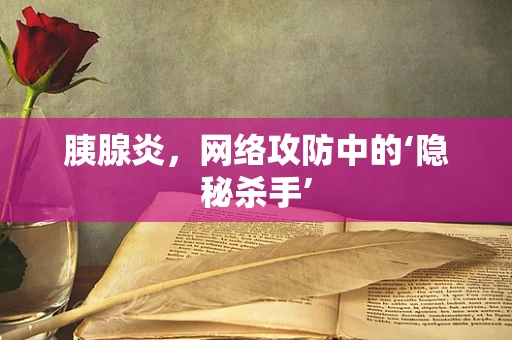 胰腺炎，网络攻防中的‘隐秘杀手’