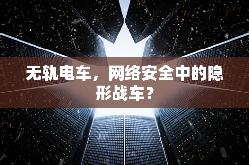 无轨电车，网络安全中的隐形战车？