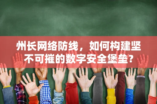 州长网络防线，如何构建坚不可摧的数字安全堡垒？