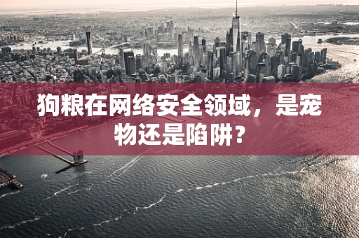 狗粮在网络安全领域，是宠物还是陷阱？