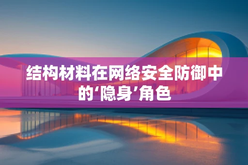 结构材料在网络安全防御中的‘隐身’角色