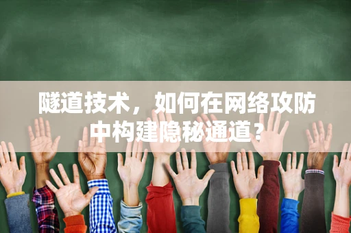 隧道技术，如何在网络攻防中构建隐秘通道？