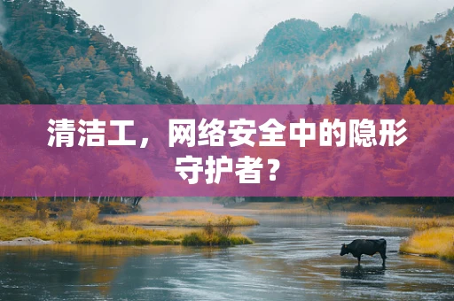 清洁工，网络安全中的隐形守护者？